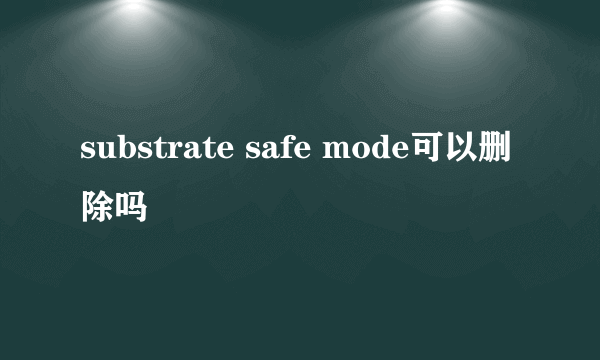 substrate safe mode可以删除吗