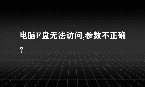 电脑F盘无法访问,参数不正确?