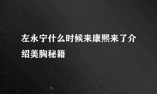 左永宁什么时候来康熙来了介绍美胸秘籍