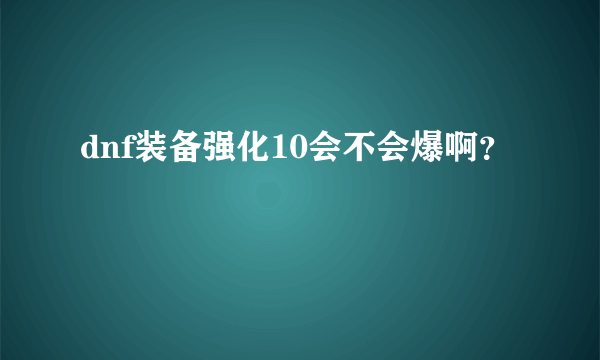 dnf装备强化10会不会爆啊？