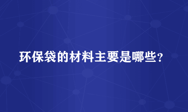 环保袋的材料主要是哪些？