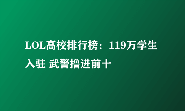 LOL高校排行榜：119万学生入驻 武警撸进前十