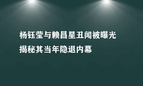 杨钰莹与赖昌星丑闻被曝光  揭秘其当年隐退内幕