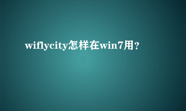 wiflycity怎样在win7用？