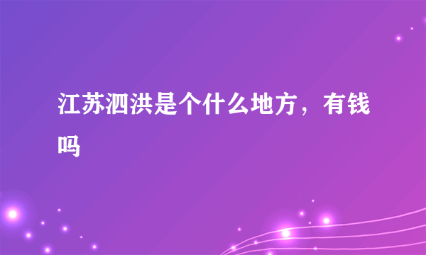 江苏泗洪是个什么地方，有钱吗