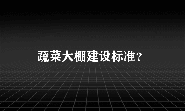 蔬菜大棚建设标准？