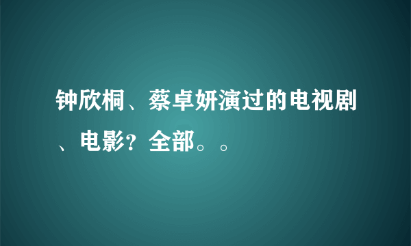 钟欣桐、蔡卓妍演过的电视剧、电影？全部。。