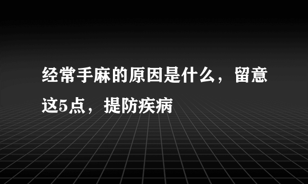 经常手麻的原因是什么，留意这5点，提防疾病