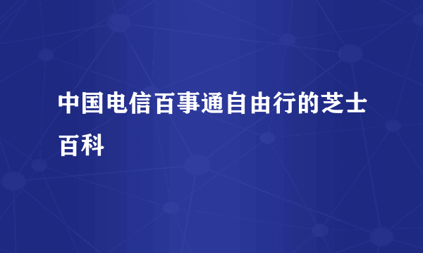 中国电信百事通自由行的芝士百科