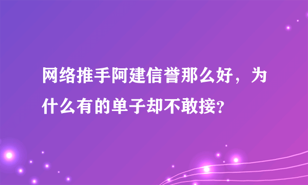 网络推手阿建信誉那么好，为什么有的单子却不敢接？