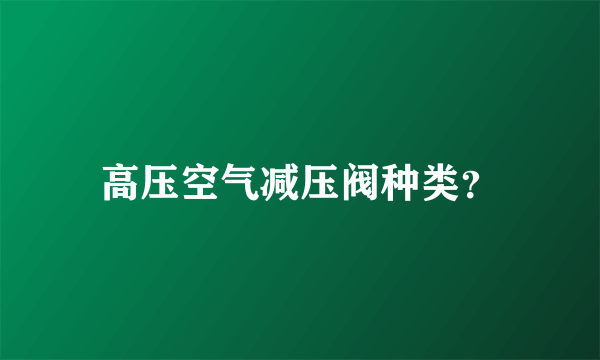 高压空气减压阀种类？