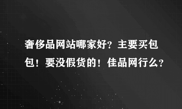 奢侈品网站哪家好？主要买包包！要没假货的！佳品网行么？