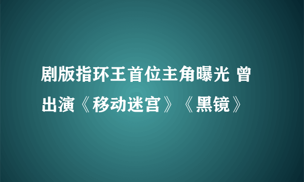 剧版指环王首位主角曝光 曾出演《移动迷宫》《黑镜》