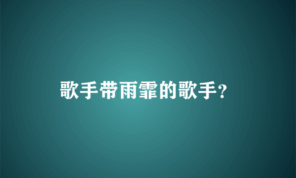 歌手带雨霏的歌手？