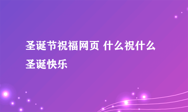 圣诞节祝福网页 什么祝什么圣诞快乐