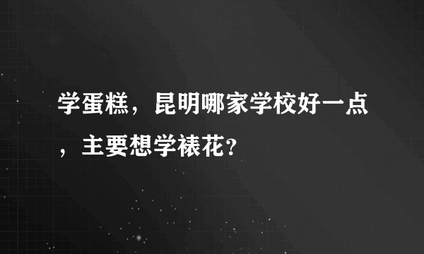 学蛋糕，昆明哪家学校好一点，主要想学裱花？