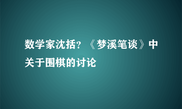 数学家沈括？《梦溪笔谈》中关于围棋的讨论