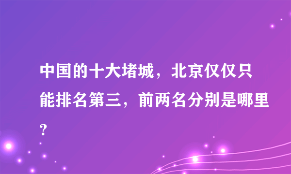 中国的十大堵城，北京仅仅只能排名第三，前两名分别是哪里？