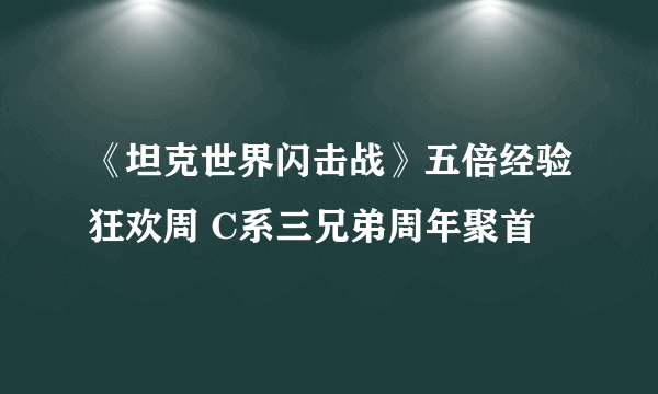 《坦克世界闪击战》五倍经验狂欢周 C系三兄弟周年聚首