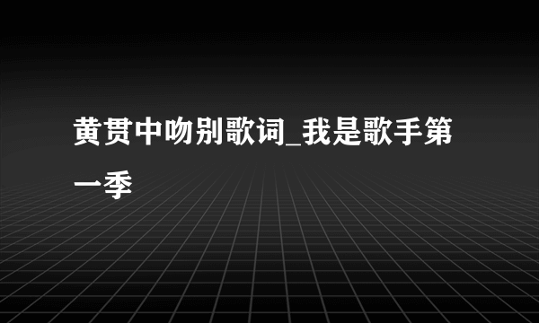 黄贯中吻别歌词_我是歌手第一季