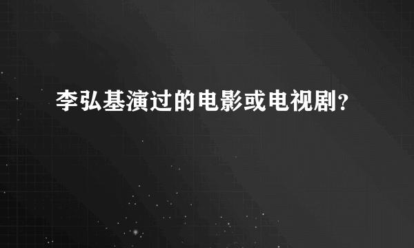 李弘基演过的电影或电视剧？