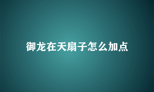 御龙在天扇子怎么加点