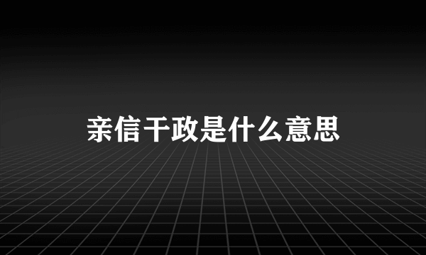 亲信干政是什么意思