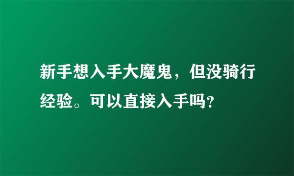 新手想入手大魔鬼，但没骑行经验。可以直接入手吗？