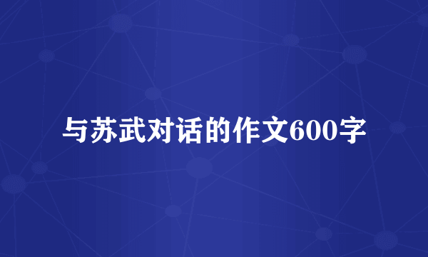 与苏武对话的作文600字