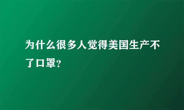 为什么很多人觉得美国生产不了口罩？