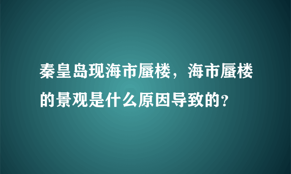 秦皇岛现海市蜃楼，海市蜃楼的景观是什么原因导致的？