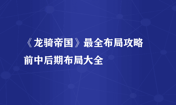 《龙骑帝国》最全布局攻略 前中后期布局大全