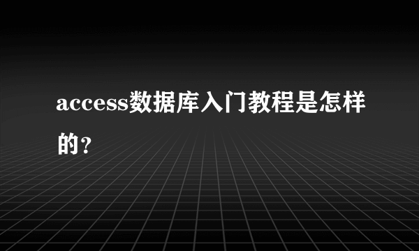 access数据库入门教程是怎样的？