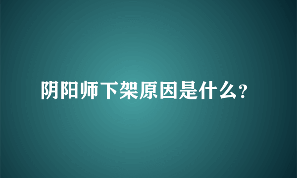 阴阳师下架原因是什么？