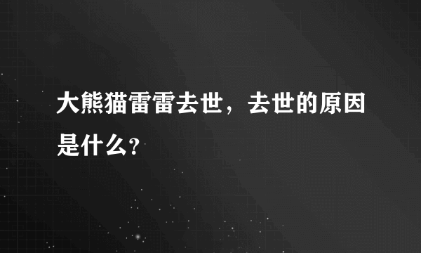 大熊猫雷雷去世，去世的原因是什么？