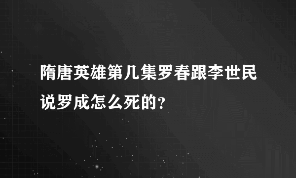 隋唐英雄第几集罗春跟李世民说罗成怎么死的？