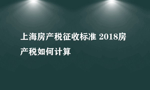 上海房产税征收标准 2018房产税如何计算