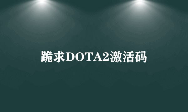 跪求DOTA2激活码