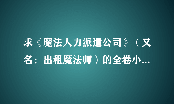 求《魔法人力派遣公司》（又名：出租魔法师）的全卷小说有的请发到我的邮箱，谢谢！！