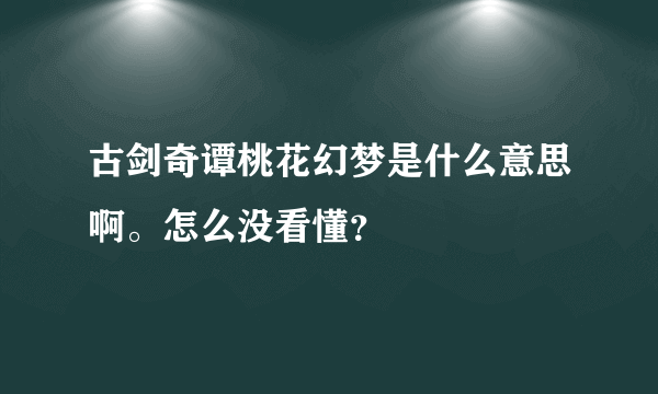 古剑奇谭桃花幻梦是什么意思啊。怎么没看懂？