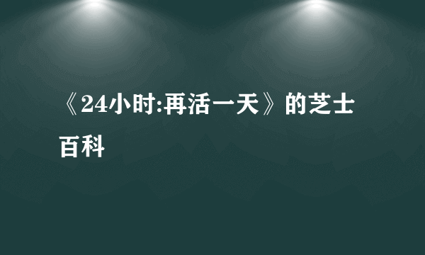 《24小时:再活一天》的芝士百科