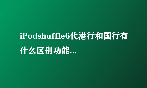 iPodshuffle6代港行和国行有什么区别功能有什么不一样