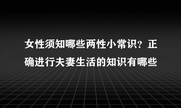 女性须知哪些两性小常识？正确进行夫妻生活的知识有哪些