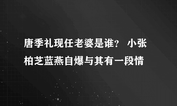 唐季礼现任老婆是谁？ 小张柏芝蓝燕自爆与其有一段情