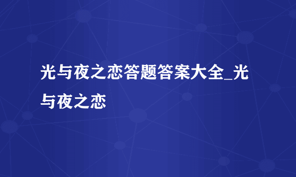 光与夜之恋答题答案大全_光与夜之恋