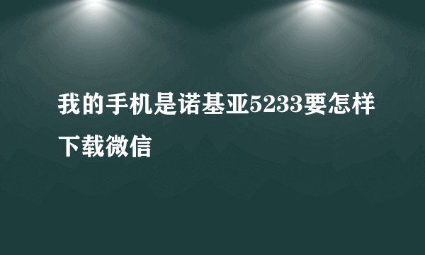 我的手机是诺基亚5233要怎样下载微信