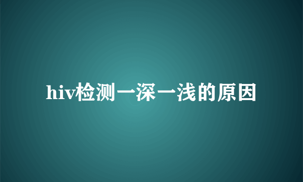 hiv检测一深一浅的原因