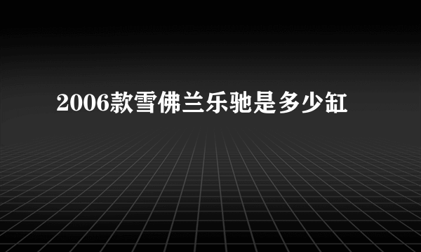 2006款雪佛兰乐驰是多少缸