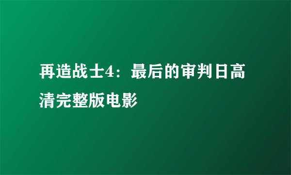 再造战士4：最后的审判日高清完整版电影