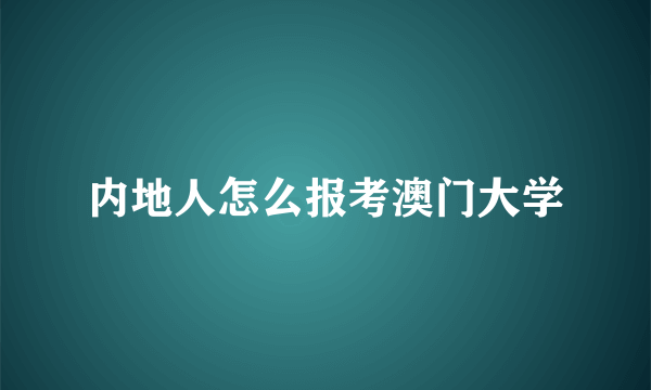 内地人怎么报考澳门大学